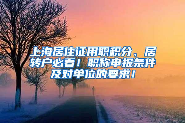 上海居住证用职积分、居转户必看！职称申报条件及对单位的要求！