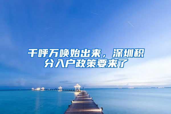 千呼万唤始出来，深圳积分入户政策要来了