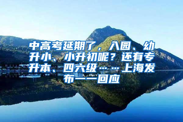 中高考延期了，入园、幼升小、小升初呢？还有专升本、四六级……上海发布一一回应