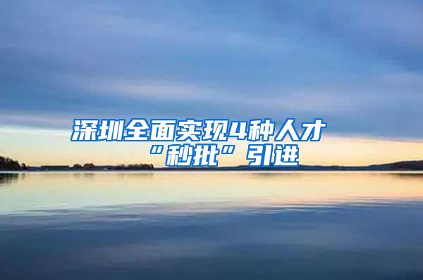 深圳全面实现4种人才“秒批”引进