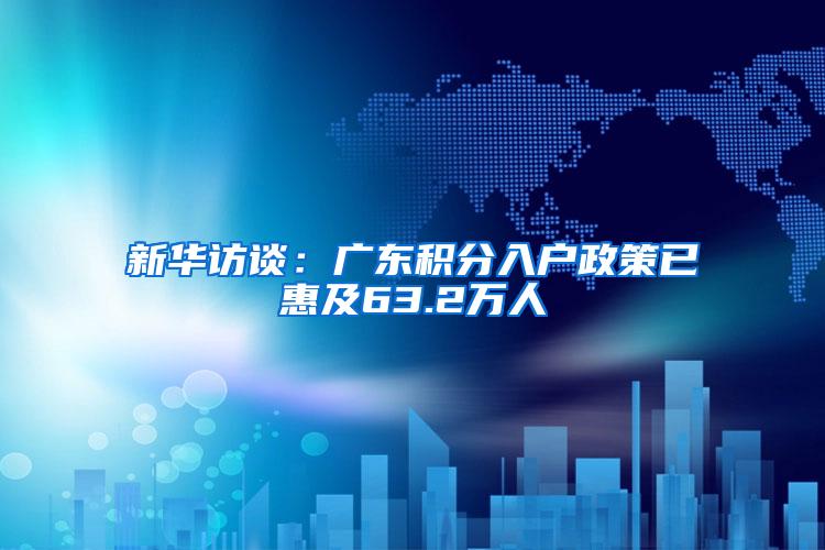 新华访谈：广东积分入户政策已惠及63.2万人