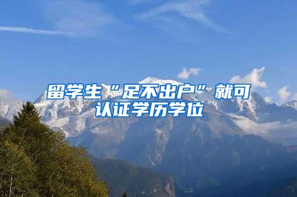 留学生“足不出户”就可认证学历学位