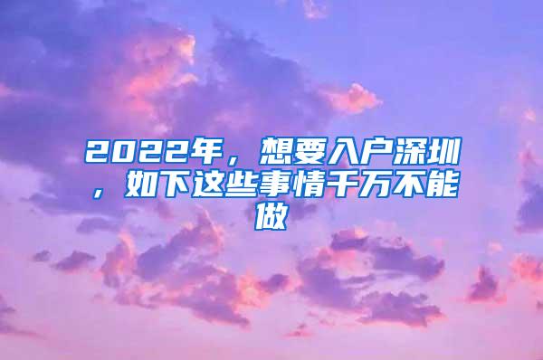 2022年，想要入户深圳，如下这些事情千万不能做