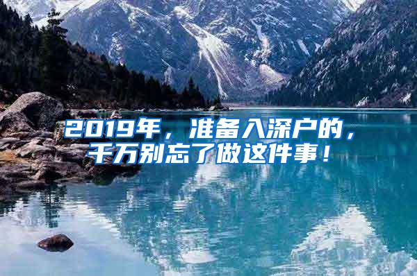 2019年，准备入深户的，千万别忘了做这件事！