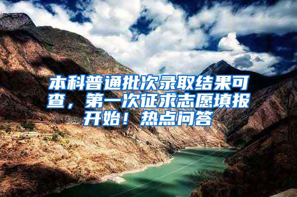 本科普通批次录取结果可查，第一次征求志愿填报开始！热点问答→