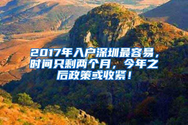 2017年入户深圳最容易，时间只剩两个月，今年之后政策或收紧！