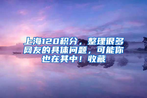 上海120积分，整理很多网友的具体问题，可能你也在其中！收藏