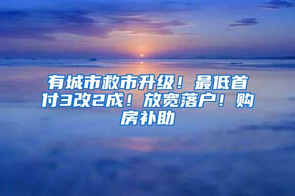 有城市救市升级！最低首付3改2成！放宽落户！购房补助