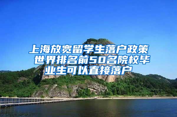 上海放宽留学生落户政策 世界排名前50名院校毕业生可以直接落户