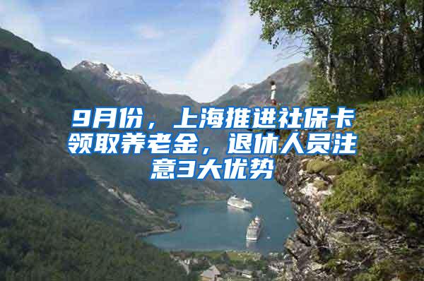 9月份，上海推进社保卡领取养老金，退休人员注意3大优势