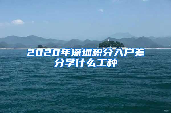 2020年深圳积分入户差分学什么工种