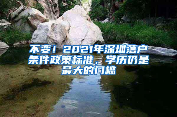 不变！2021年深圳落户条件政策标准，学历仍是最大的门槛