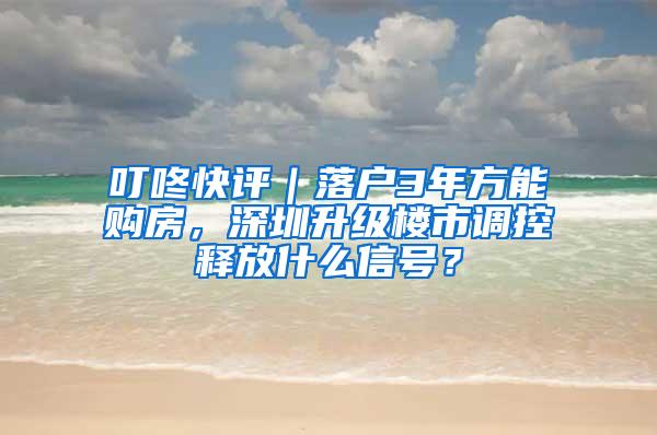 叮咚快评｜落户3年方能购房，深圳升级楼市调控释放什么信号？