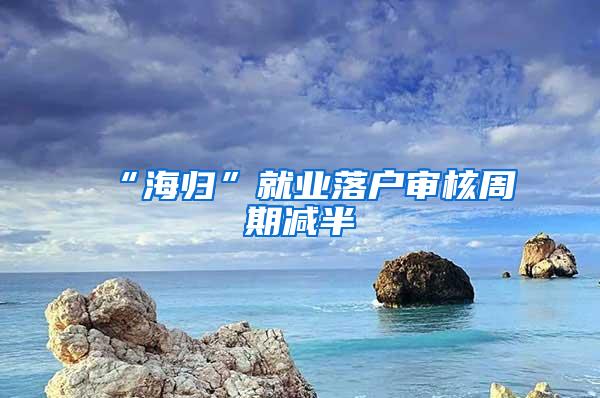 “海归”就业落户审核周期减半