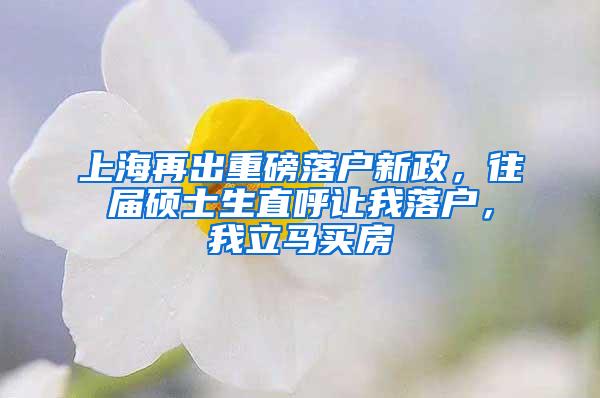 上海再出重磅落户新政，往届硕士生直呼让我落户，我立马买房