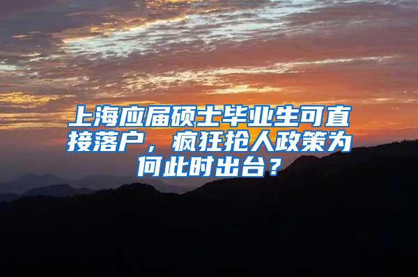 上海应届硕士毕业生可直接落户，疯狂抢人政策为何此时出台？