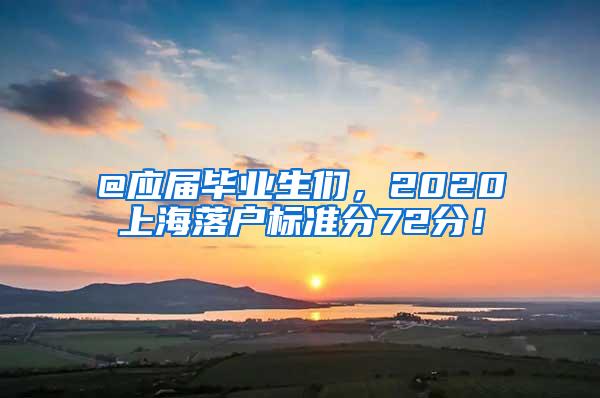 @应届毕业生们，2020上海落户标准分72分！