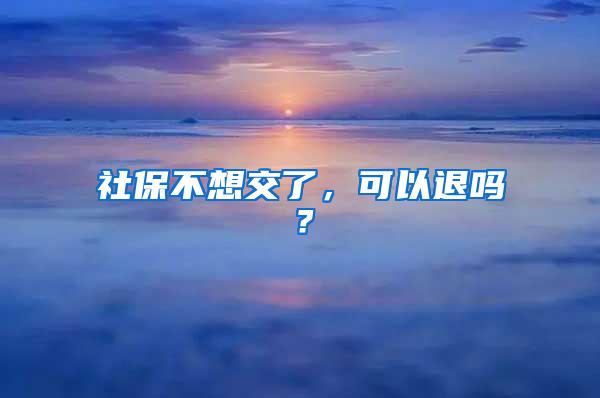 社保不想交了，可以退吗？