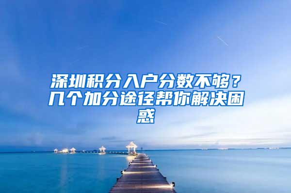 深圳积分入户分数不够？几个加分途径帮你解决困惑