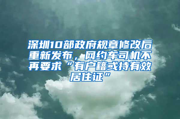 深圳10部政府规章修改后重新发布，网约车司机不再要求“有户籍或持有效居住证”