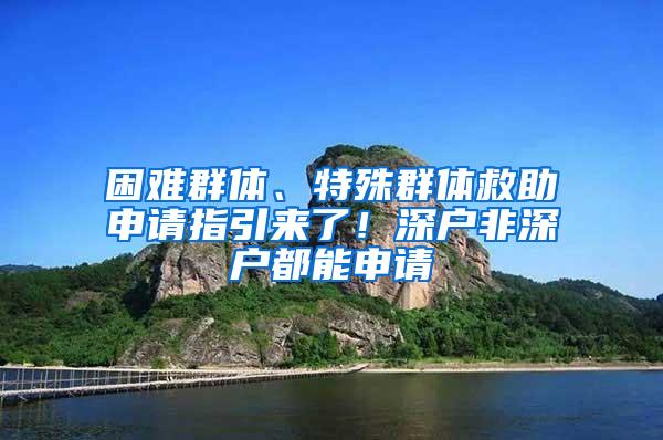 困难群体、特殊群体救助申请指引来了！深户非深户都能申请