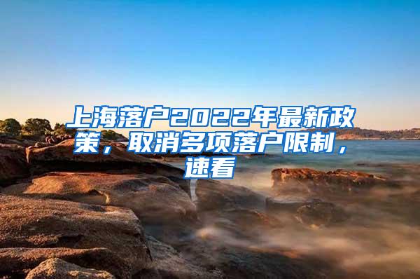 上海落户2022年最新政策，取消多项落户限制，速看