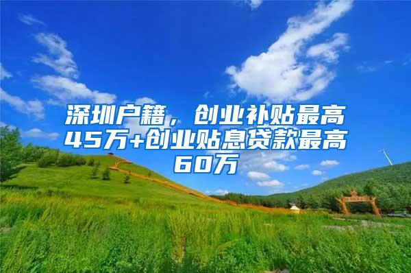 深圳户籍，创业补贴最高45万+创业贴息贷款最高60万