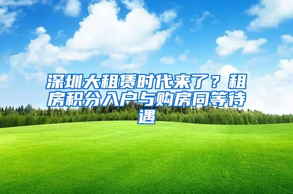 深圳大租赁时代来了？租房积分入户与购房同等待遇