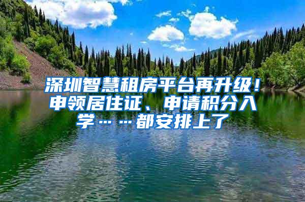 深圳智慧租房平台再升级！申领居住证、申请积分入学……都安排上了