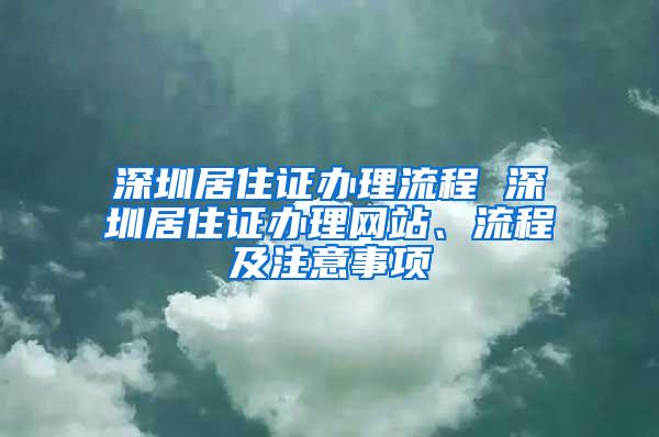 深圳居住证办理流程 深圳居住证办理网站、流程及注意事项