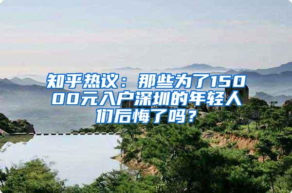 知乎热议：那些为了15000元入户深圳的年轻人们后悔了吗？