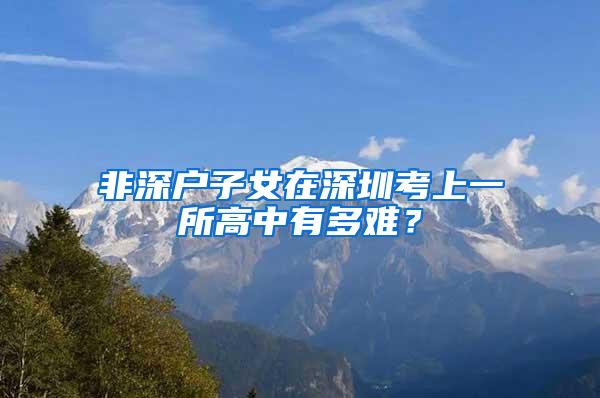 非深户子女在深圳考上一所高中有多难？