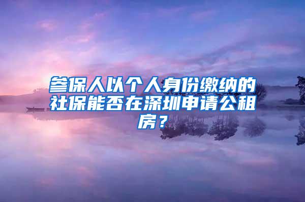 参保人以个人身份缴纳的社保能否在深圳申请公租房？