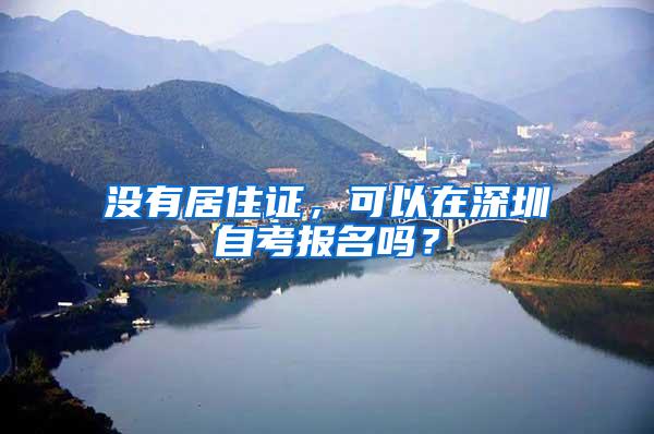 没有居住证，可以在深圳自考报名吗？