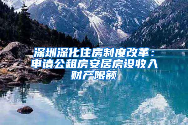 深圳深化住房制度改革：申请公租房安居房设收入财产限额