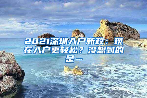 2021深圳入户新政：现在入户更轻松？没想到的是…