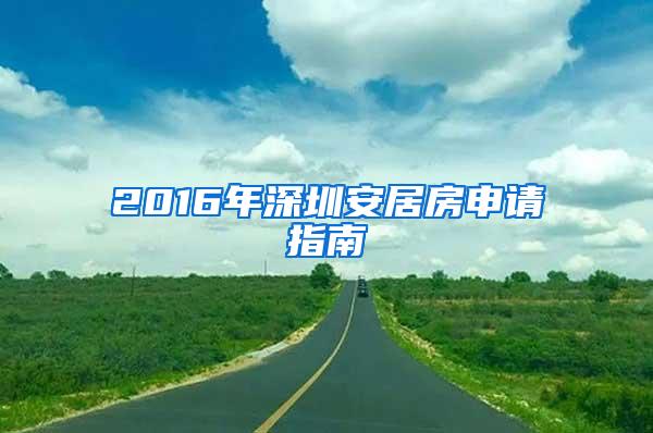 2016年深圳安居房申请指南