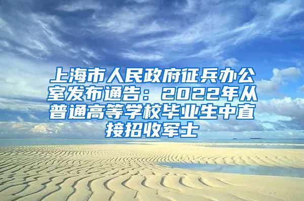 上海市人民政府征兵办公室发布通告：2022年从普通高等学校毕业生中直接招收军士