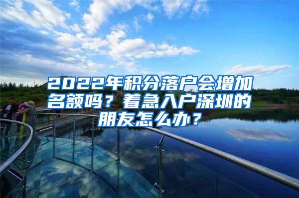 2022年积分落户会增加名额吗？着急入户深圳的朋友怎么办？