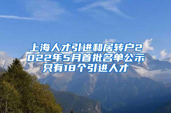 上海人才引进和居转户2022年5月首批名单公示只有18个引进人才