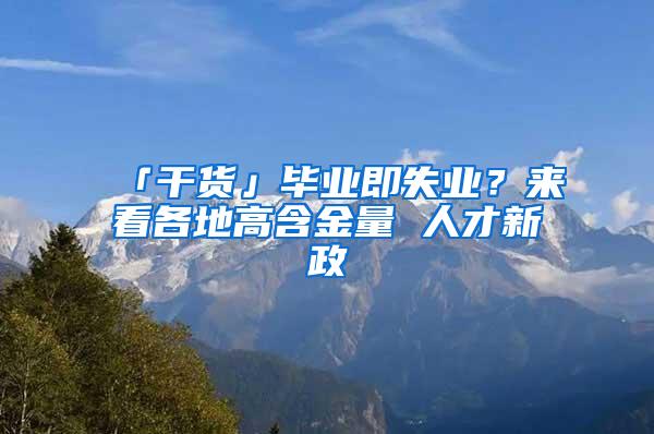 「干货」毕业即失业？来看各地高含金量 人才新政