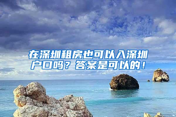 在深圳租房也可以入深圳户口吗？答案是可以的！