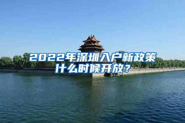 2022年深圳入户新政策什么时候开放？