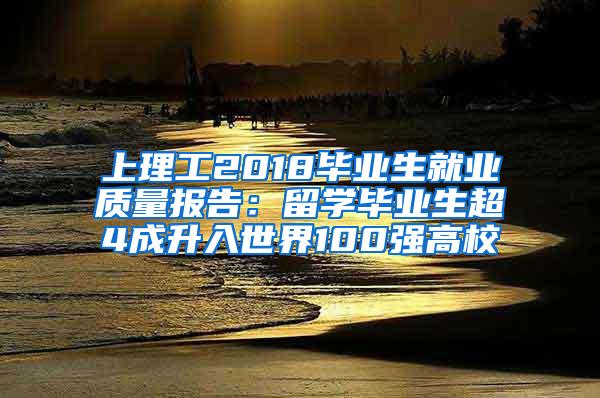 上理工2018毕业生就业质量报告：留学毕业生超4成升入世界100强高校