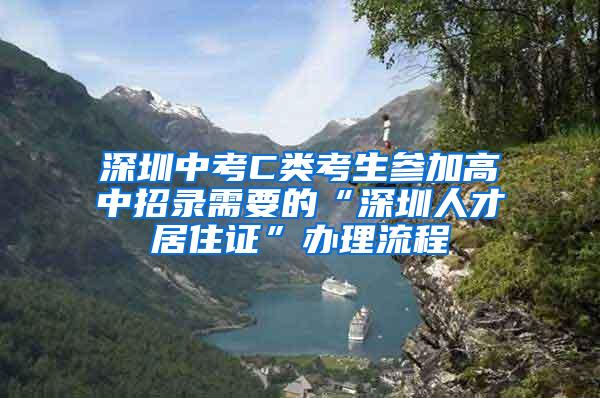 深圳中考C类考生参加高中招录需要的“深圳人才居住证”办理流程