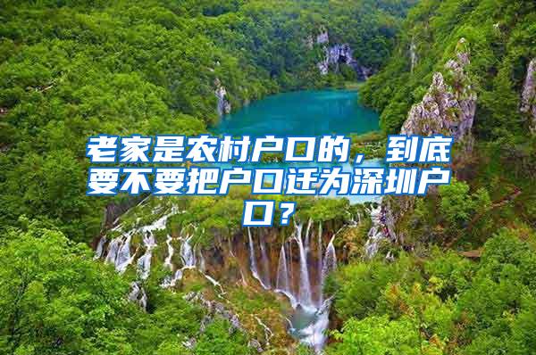 老家是农村户口的，到底要不要把户口迁为深圳户口？