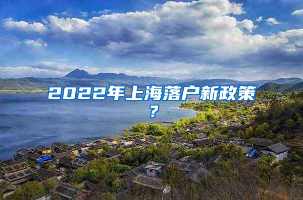 2022年上海落户新政策？
