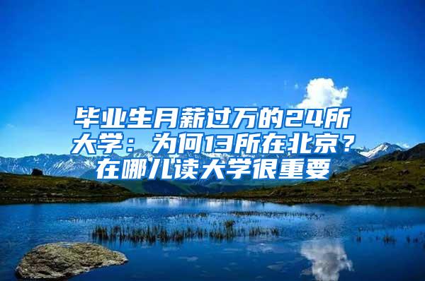 毕业生月薪过万的24所大学：为何13所在北京？在哪儿读大学很重要