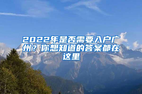 2022年是否需要入户广州？你想知道的答案都在这里