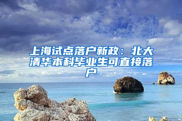 上海试点落户新政：北大清华本科毕业生可直接落户